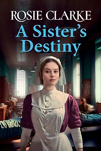 A Sister's Destiny: heartbreaking historical saga from Rosie Clarke