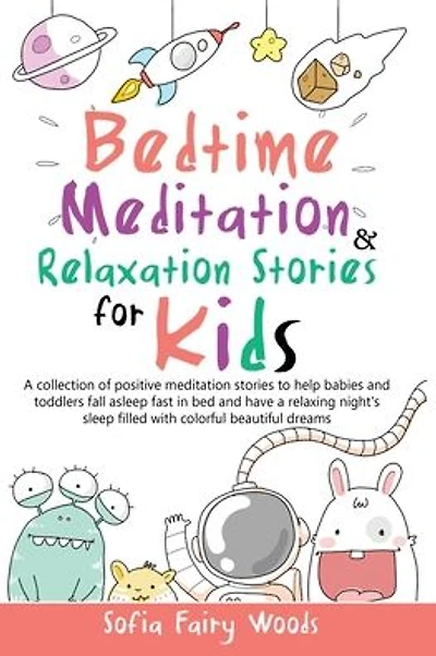 Bedtime Meditation and Relaxation Stories for Kids: A Collection of Positive Meditation Stories to Help Babies and Toddlers Fall Asleep Fast in Bed and Have a Relaxing Night's Sleep Filled With Colorful Beautiful Dreams