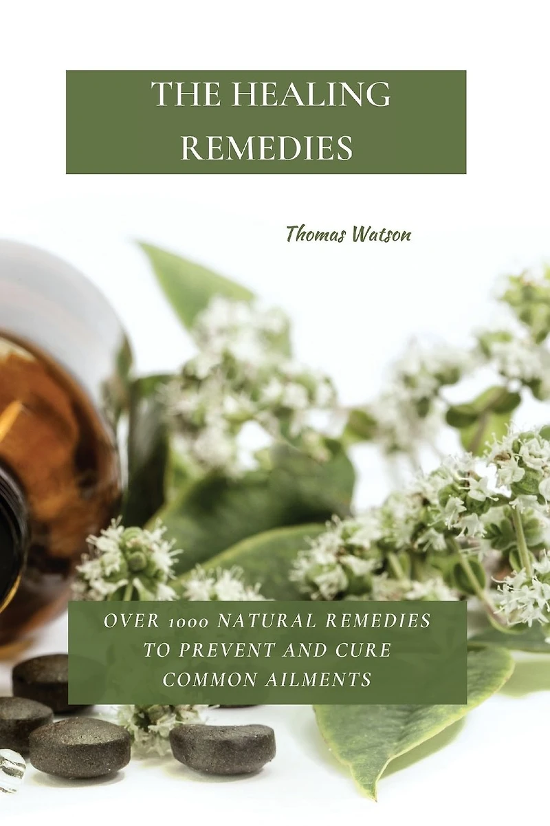 The Healing Remedies: Over 1000 Natural Remedies to Prevent and Cure Common Ailments