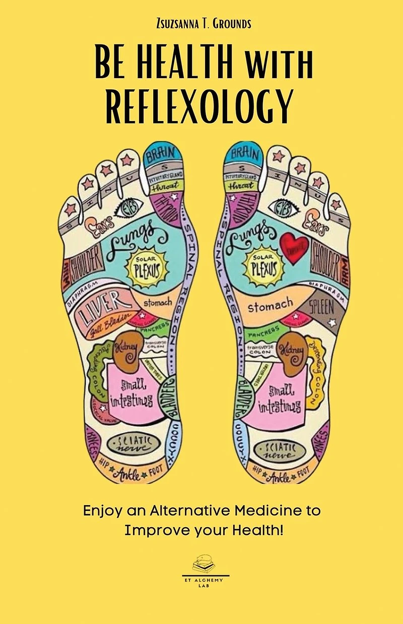BE HEALTH with REFLEXOLOGY: Enjoy an Alternative Medicine to Improve your Health!