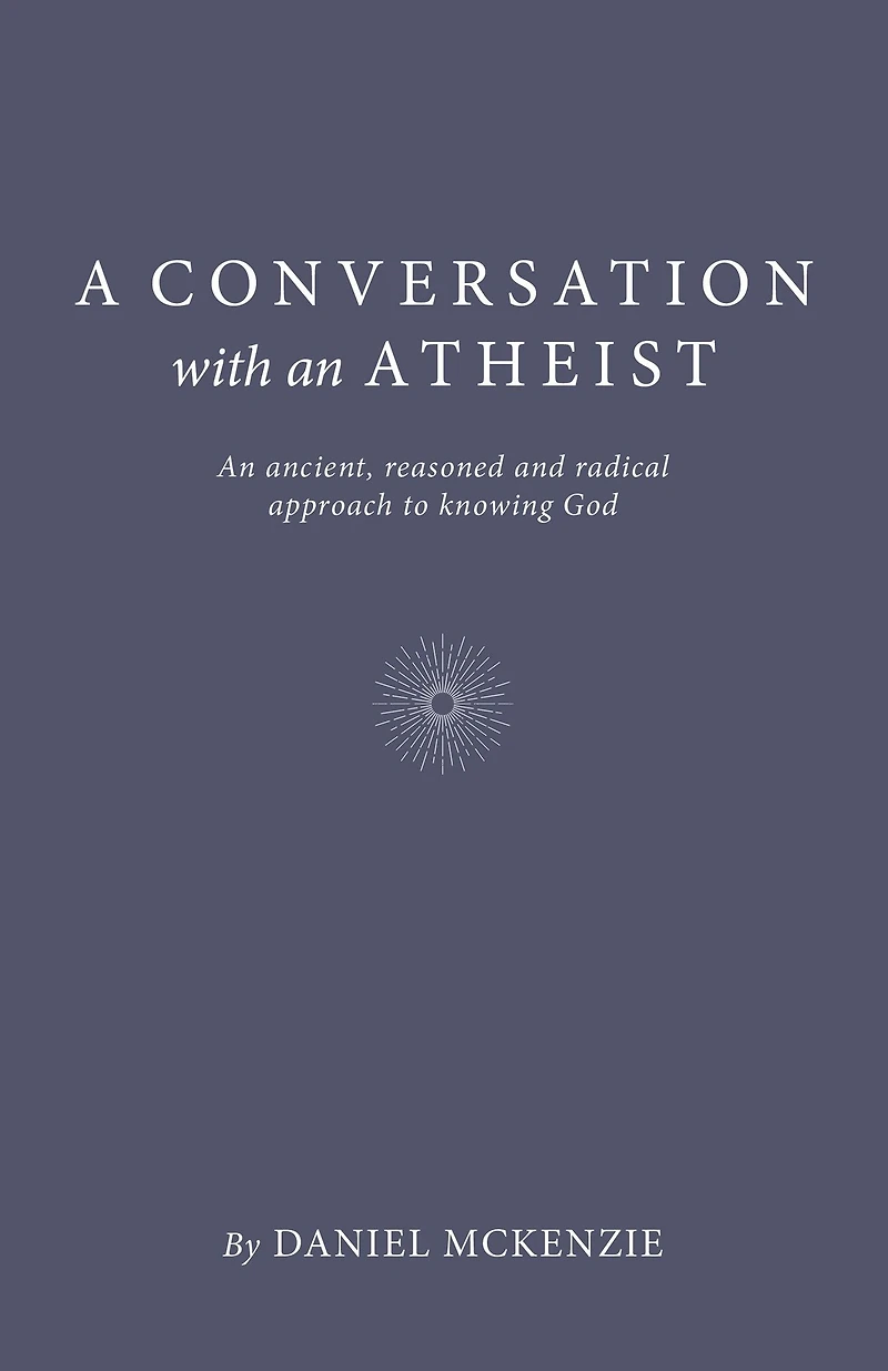 A Conversation with An Atheist: Ancient, Reasoned and Radical Approach to Knowing God