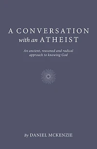 A Conversation with An Atheist: Ancient, Reasoned and Radical Approach to Knowing God