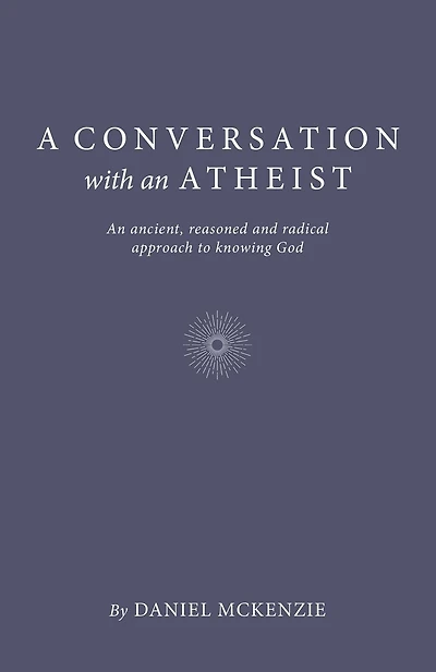 A Conversation with An Atheist: Ancient, Reasoned and Radical Approach to Knowing God