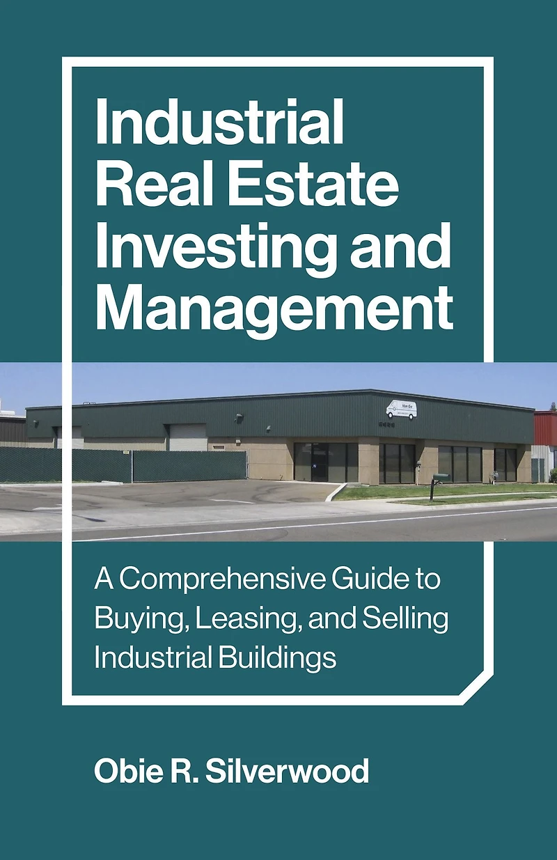 Industrial Real Estate Investing and Management: A Comprehensive Guide to Buying, Leasing, Selling Buildings