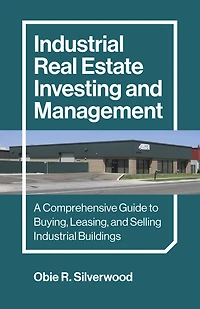 Industrial Real Estate Investing and Management: A Comprehensive Guide to Buying, Leasing, Selling Buildings
