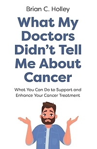 What My Doctors Didn't Tell Me About Cancer: You Can Do to Support and Enhance Your Cancer Treatment