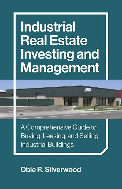 Industrial Real Estate Investing and Management: A Comprehensive Guide to Buying, Leasing, Selling Buildings