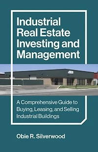 Industrial Real Estate Investing and Management: A Comprehensive Guide to Buying, Leasing, Selling Buildings