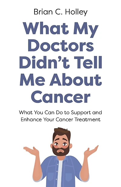 What My Doctors Didn't Tell Me About Cancer: You Can Do to Support and Enhance Your Cancer Treatment