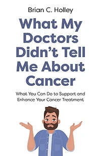 What My Doctors Didn't Tell Me About Cancer: You Can Do to Support and Enhance Your Cancer Treatment