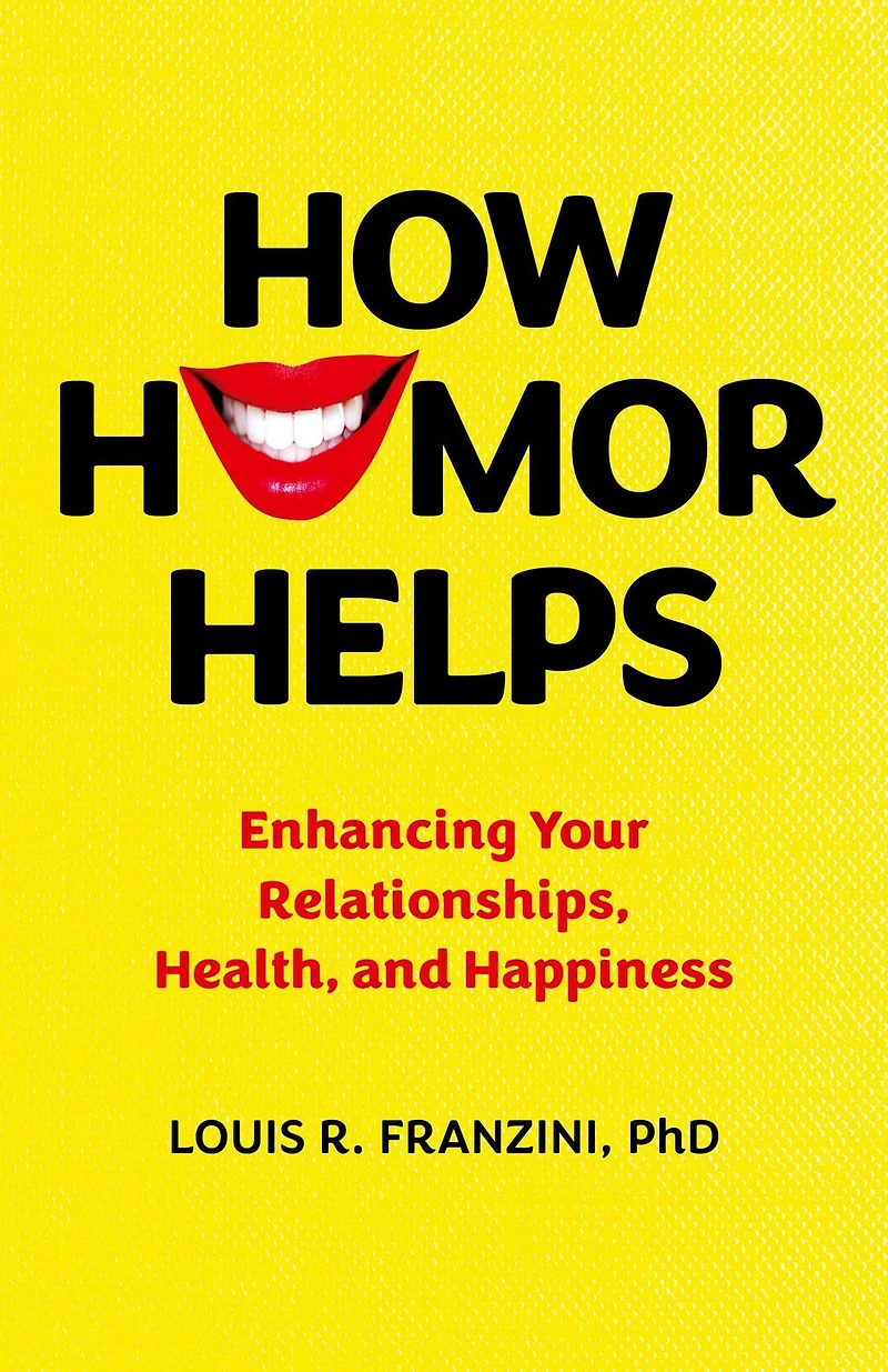 How Humor Helps: Enhancing Your Relationships, Health, and Happiness