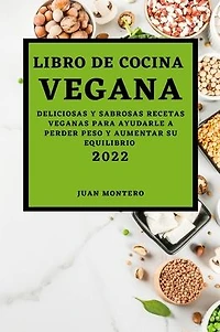 Libro de Cocina Vegana 2022: Deliciosas Y Sabrosas Recetas Veganas Para Ayudarle a Perder Peso Y Aumentar Su Equilibrio