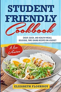 Student-friendly cookbook: Cheap, Quick, And Healthy Meals. Delicious, Time-Saving Recipes On A Budget (New Version)