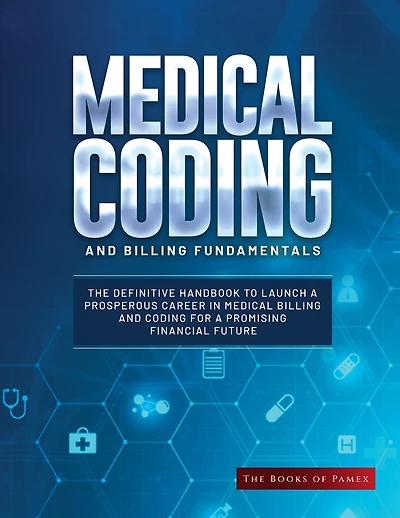 Medical Coding and Billing Fundamentals: The Definitive Handbook to Launch a Prosperous Career in Medical Billing and Coding for a Promising Financial Future