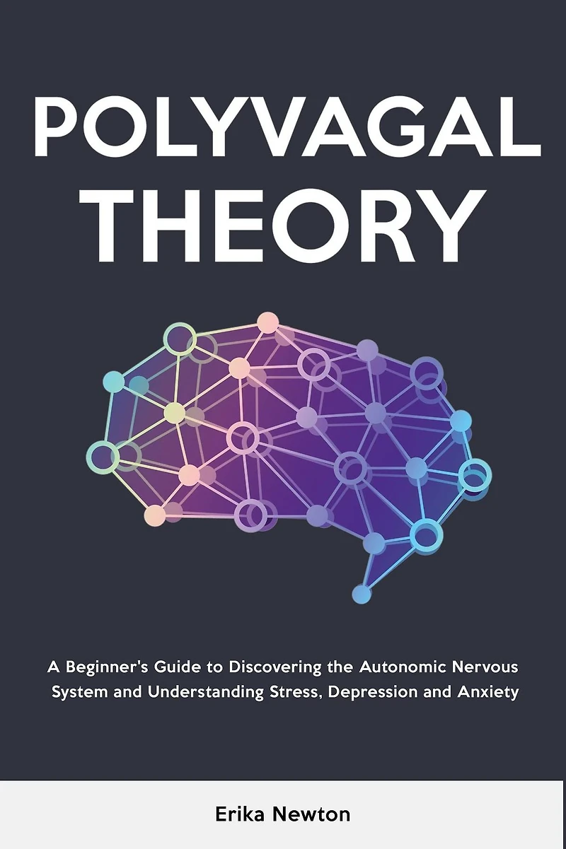Polyvagal Theory: A Beginner's Guide to Discovering the Autonomic Nervous System and Understanding Stress, Depression Anxiety