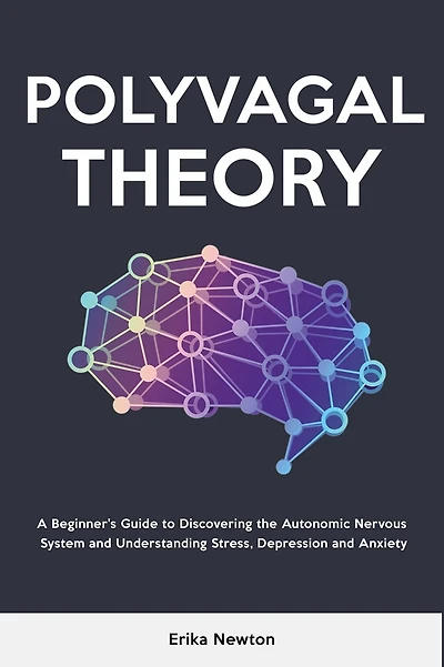 Polyvagal Theory: A Beginner's Guide to Discovering the Autonomic Nervous System and Understanding Stress, Depression Anxiety