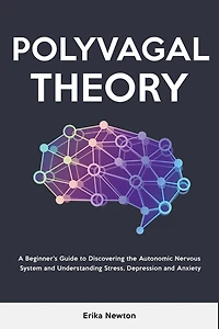Polyvagal Theory: A Beginner's Guide to Discovering the Autonomic Nervous System and Understanding Stress, Depression Anxiety