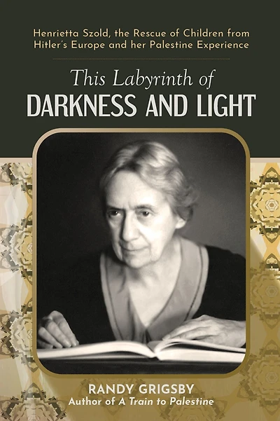 This Labyrinth of Darkness and Light: Henrietta Szold, the Rescue of Children from Hitler's Europe and her Palestine Experience
