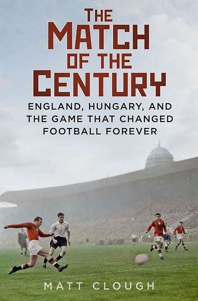 Match of the Century: England, Hungary, and Game that Changed Football Forever