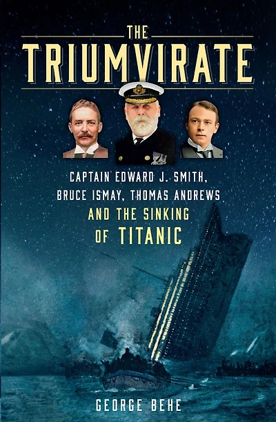 the Triumvirate: Captain Edward J. Smith, Bruce Ismay, Thomas Andrews and Sinking of Titanic