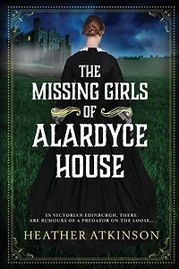 The Missing Girls of Alardyce House: An unforgettable, page-turning historical mystery from Heather Atkinson