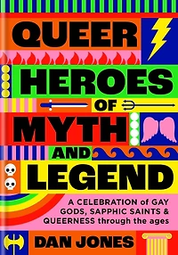 Queer Heroes of Myth and Legend: A celebration gay gods, sapphic saints, queerness through the ages