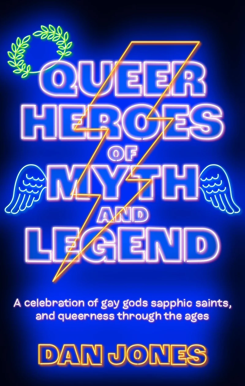 Queer Heroes of Myth and Legend: A celebration gay gods, sapphic saints, queerness through the ages