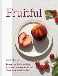 Fruitful: Sweet and Savoury Fruit Recipes Inspired by Farms, Orchards Gardens