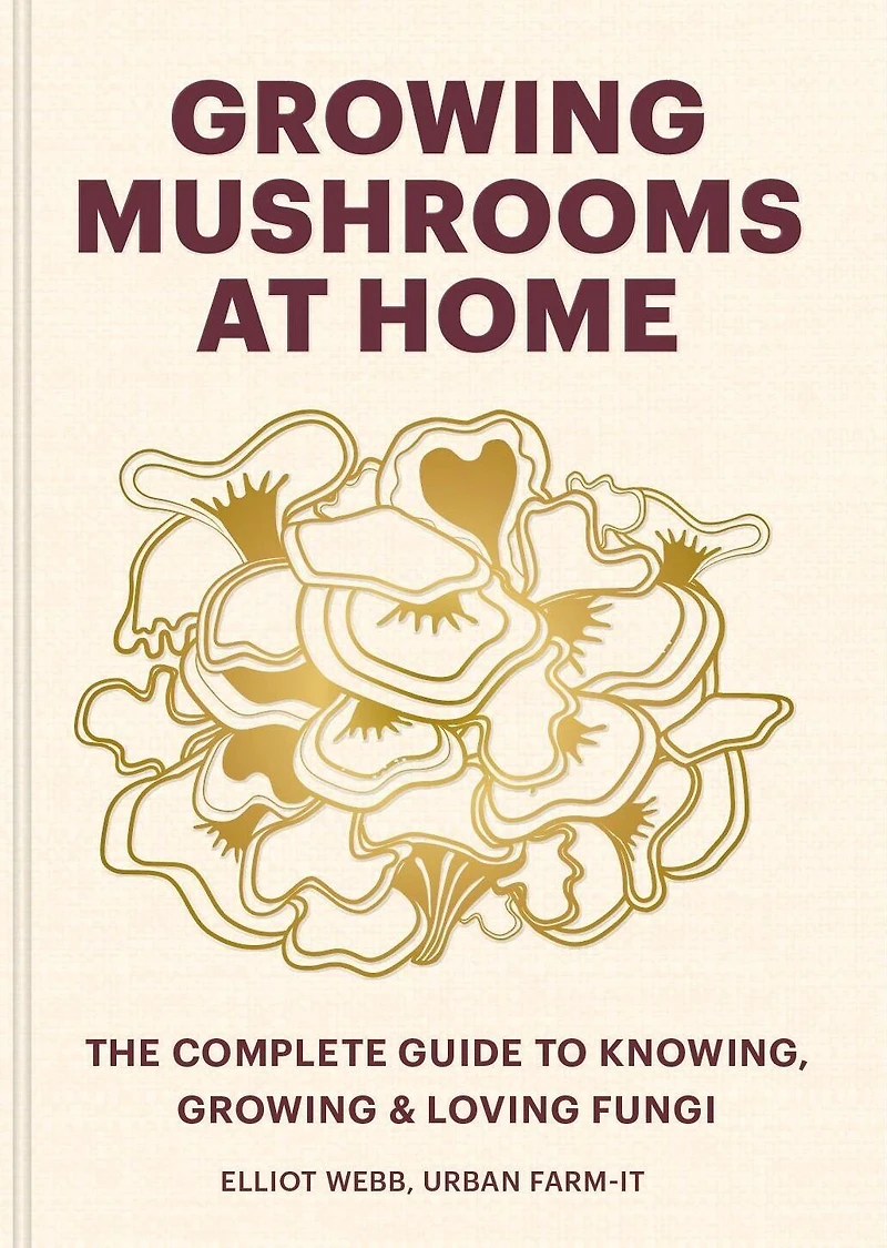 Growing Mushrooms at Home: The Complete Guide to Knowing, and Loving Fungi