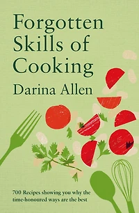 Forgotten Skills of Cooking: 700 Recipes Showing You Why the Time-honoured Ways Are Best