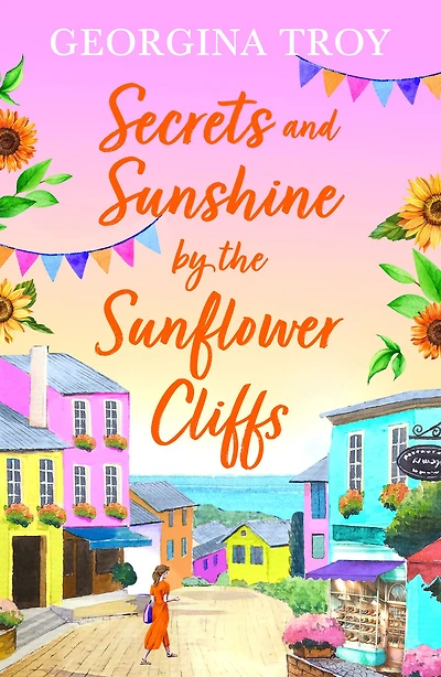Secrets and Sunshine by the Sunflower Cliffs: A beautiful, feel-good, romantic read from Georgina Troy