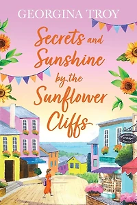 Secrets and Sunshine by the Sunflower Cliffs: A beautiful, feel-good, romantic read from Georgina Troy