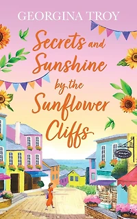 Secrets and Sunshine by the Sunflower Cliffs: A beautiful, feel-good, romantic read from Georgina Troy