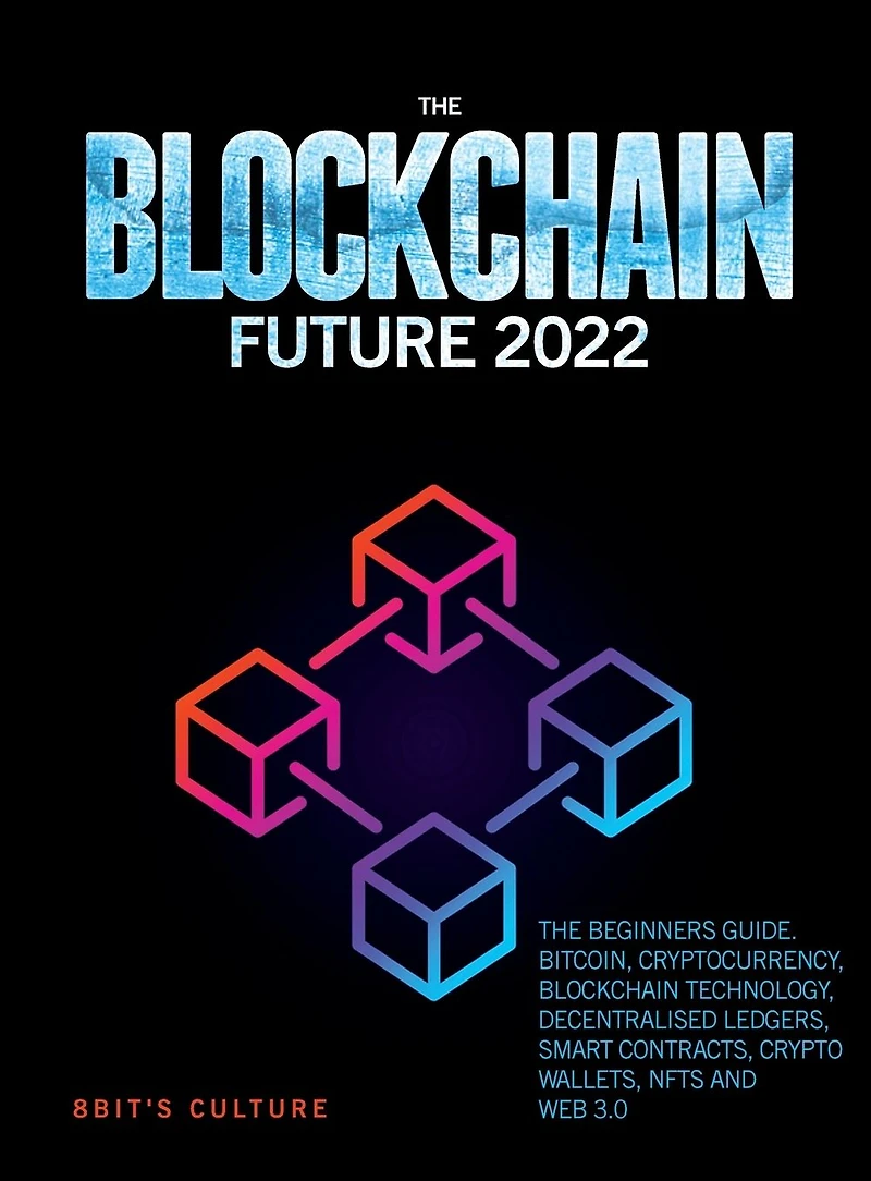 The Blockchain Future 2022: Beginners Guide. Bitcoin, Cryptocurrency, Technology, Decentralised Ledgers, Smart Contracts, Crypto Wallets, Nfts and Web 3.0