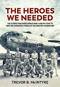 the Heroes We Needed: B-29ers Who Ended World War II and My Fight to Save Forgotten Stories of Greatest Generation