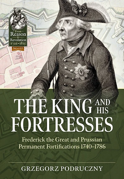 The King and His Fortresses: Frederick the Great and Prussian Permanent Fortifications 1740-1786
