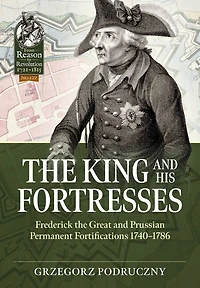 The King and His Fortresses: Frederick the Great and Prussian Permanent Fortifications 1740-1786