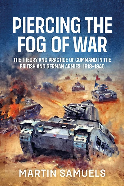 Piercing the Fog of War: Theory and Practice Command British German Armies, 1918-1940