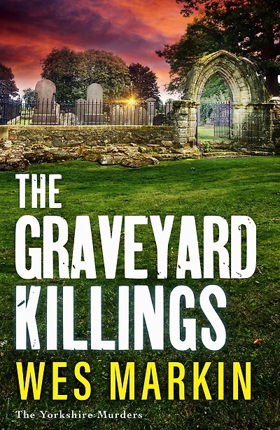 The Graveyard Killings: instalment Wes Markin's bestselling crime thriller series