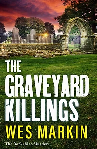 The Graveyard Killings: instalment Wes Markin's bestselling crime thriller series