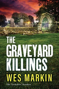 The Graveyard Killings: instalment Wes Markin's bestselling crime thriller series
