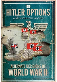 The Hitler Options: Alternate Decisions of World War II