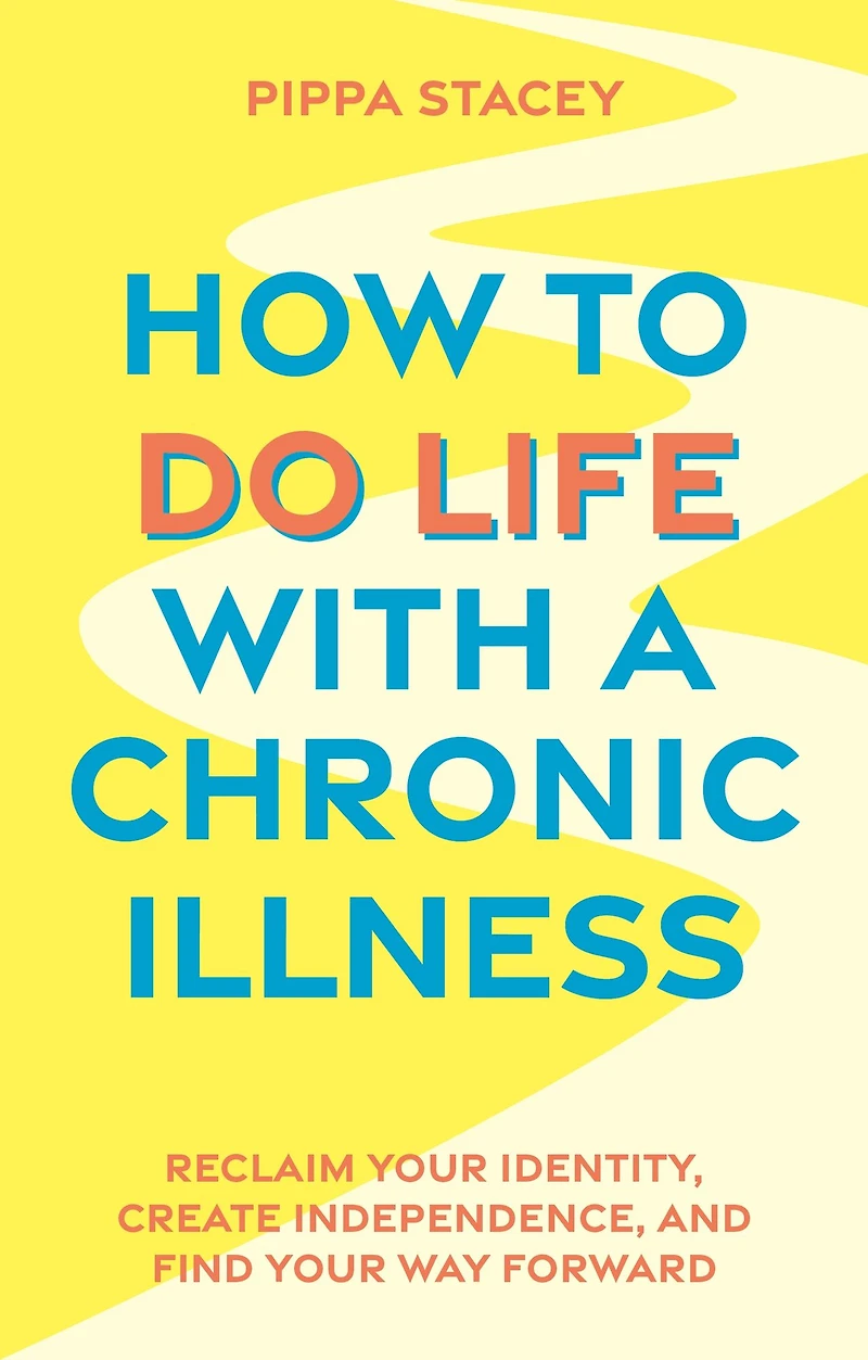 How to Do Life with a Chronic Illness: Reclaim Your Identity, Create Independence, and Find Way Forward