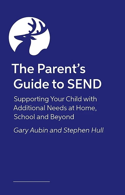 The Parent's Guide to SEND: Supporting Your Child with Additional Needs at Home, School and Beyond