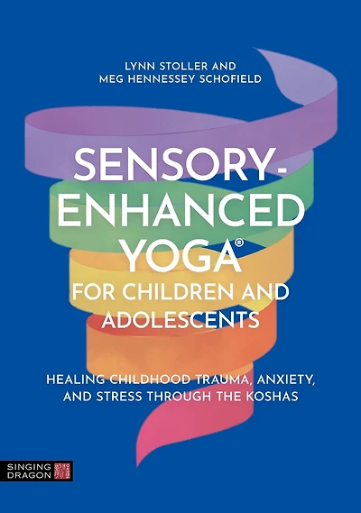 Sensory-Enhanced Yoga® for Children and Adolescents: Healing Childhood Trauma, Anxiety, Stress Through the Koshas