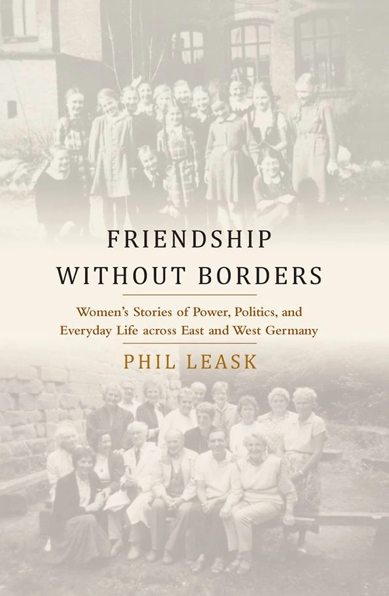 Friendship without Borders: Women's Stories of Power, Politics, and Everyday Life across East West Germany