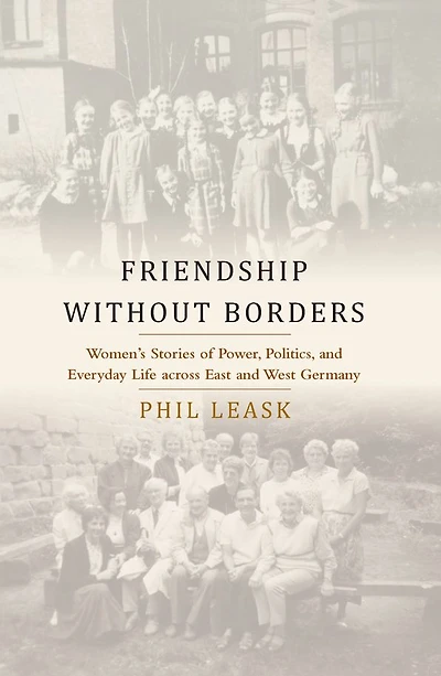 Friendship without Borders: Women's Stories of Power, Politics, and Everyday Life across East West Germany