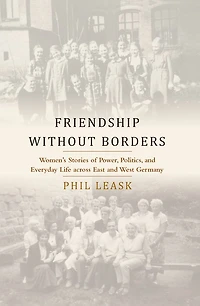 Friendship without Borders: Women's Stories of Power, Politics, and Everyday Life across East West Germany