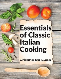 Essentials of Classic Italian Cooking: Italian Dishes Made for the Modern Kitchen