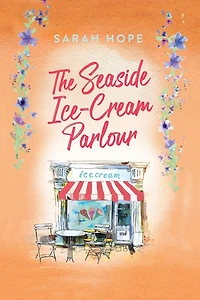 The Seaside Ice-Cream Parlour: A heartwarming feel-good romance from Sarah Hope